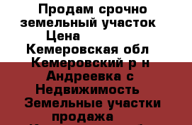 Продам срочно земельный участок › Цена ­ 300 000 - Кемеровская обл., Кемеровский р-н, Андреевка с. Недвижимость » Земельные участки продажа   . Кемеровская обл.